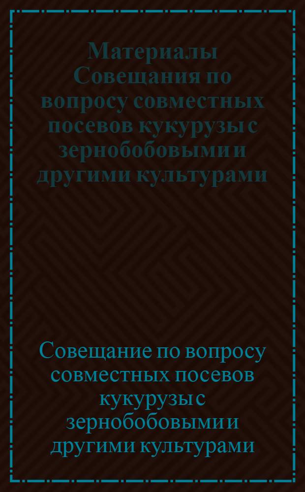 Материалы Совещания по вопросу совместных посевов кукурузы с зернобобовыми и другими культурами. [16 декабря 1961 г.] : Краткие итоги работы совещания