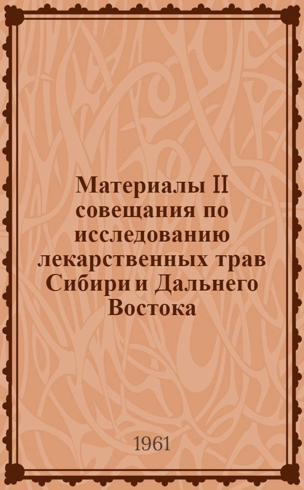 Материалы II совещания по исследованию лекарственных трав Сибири и Дальнего Востока : Рефераты докладов