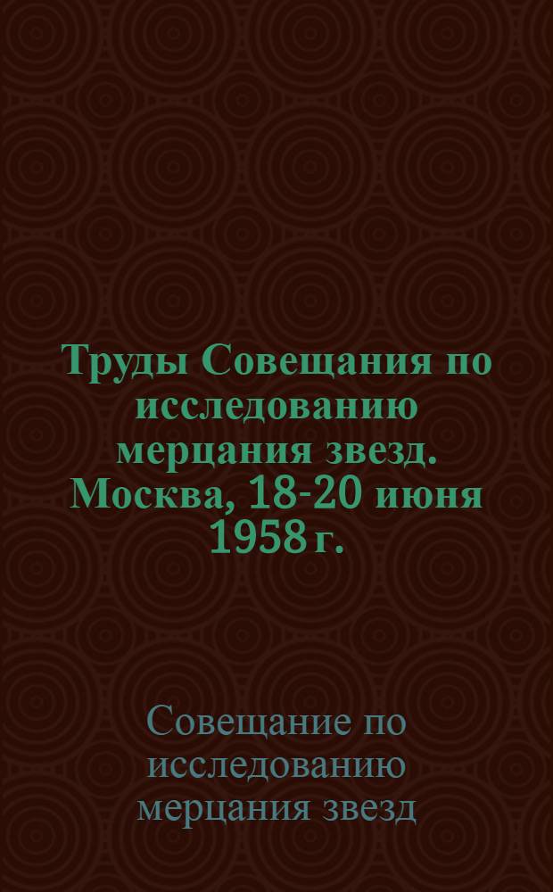 Труды Совещания по исследованию мерцания звезд. Москва, 18-20 июня 1958 г.