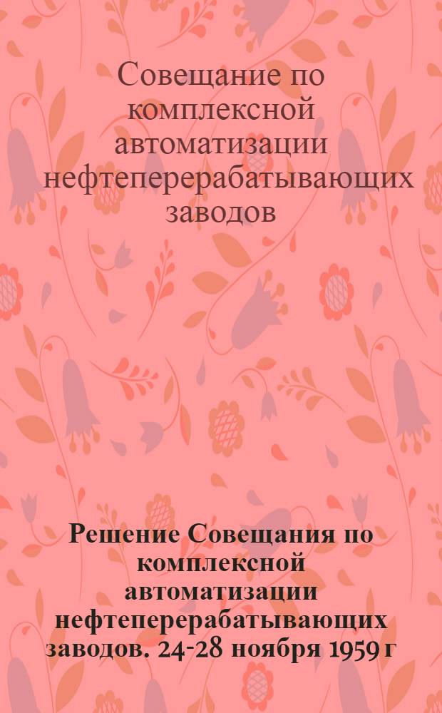 Решение Совещания по комплексной автоматизации нефтеперерабатывающих заводов. 24-28 ноября 1959 г. г. Люберцы Московской области