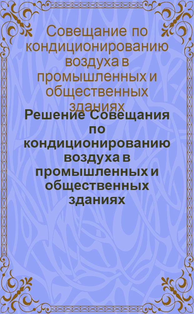 Решение Совещания по кондиционированию воздуха в промышленных и общественных зданиях. [7-10 декабря 1960 г.]