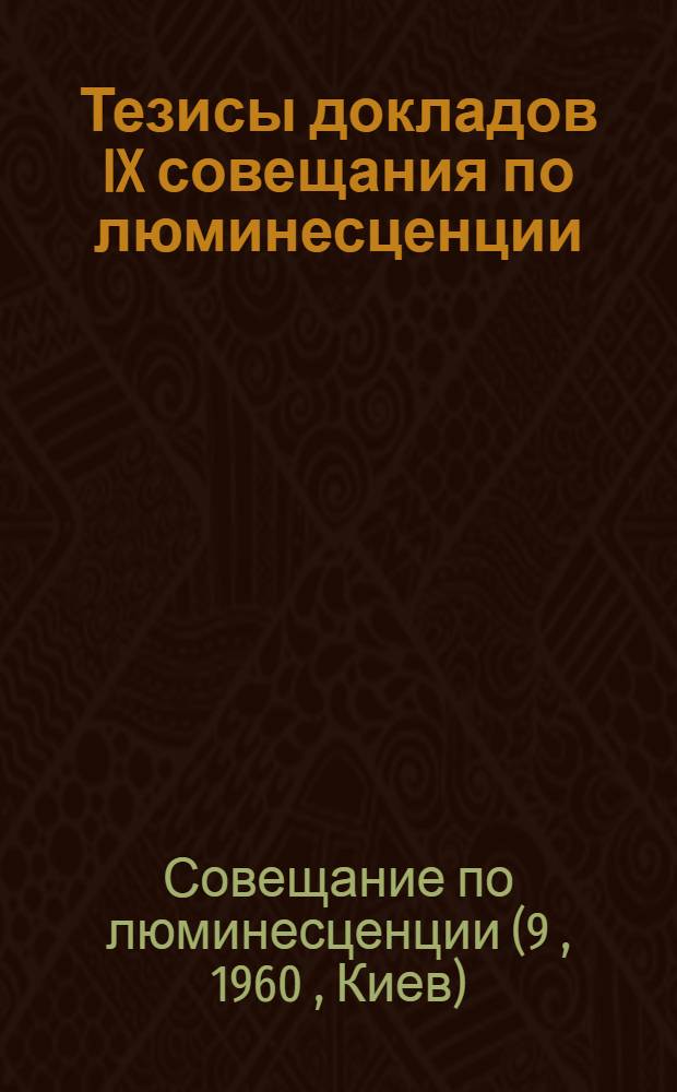 Тезисы докладов IX совещания по люминесценции (кристаллофосфоры). Киев, июнь 1960 г.