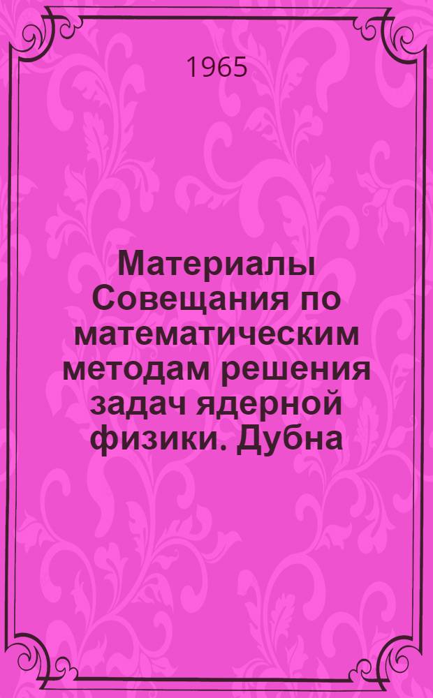 Материалы Совещания по математическим методам решения задач ядерной физики. Дубна, 17-20 ноября 1964 г. : 2005