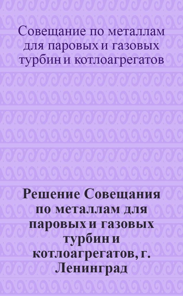 Решение Совещания по металлам для паровых и газовых турбин и котлоагрегатов, г. Ленинград, 11-14 октября 1966