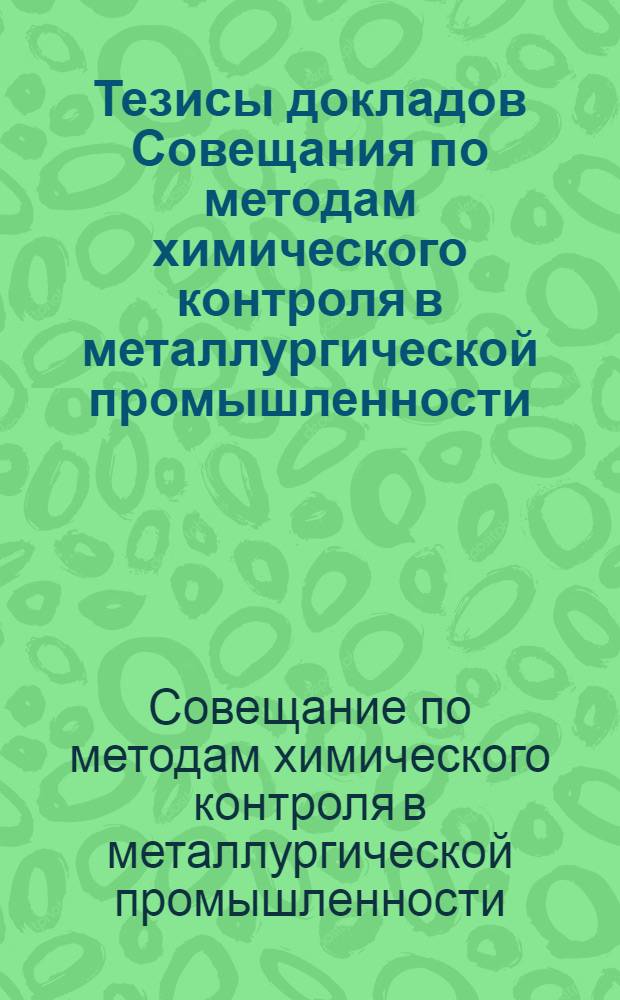 Тезисы докладов Совещания по методам химического контроля в металлургической промышленности. 15-19 сентября 1964 г.