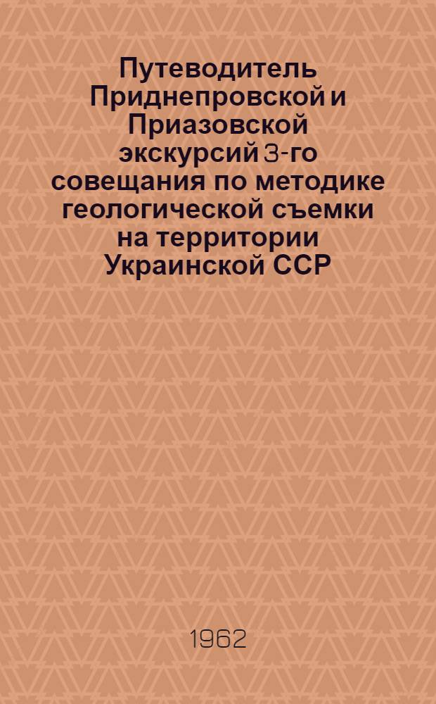 Путеводитель Приднепровской и Приазовской экскурсий 3-го совещания по методике геологической съемки на территории Украинской ССР