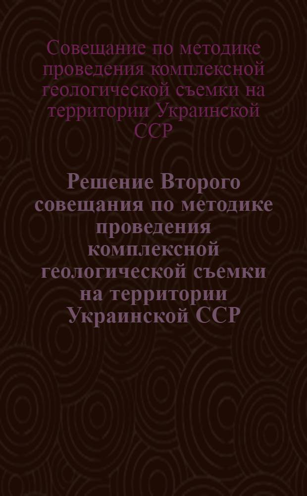 Решение Второго совещания по методике проведения комплексной геологической съемки на территории Украинской ССР, состоявшегося с 13 по 21 июля 1961 г. в городе Берегово