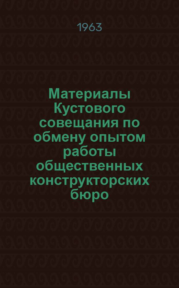 Материалы Кустового совещания по обмену опытом работы общественных конструкторских бюро. [13-14 ноября 1962 г.]