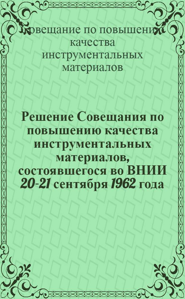 Решение Совещания по повышению качества инструментальных материалов, состоявшегося во ВНИИ 20-21 сентября 1962 года