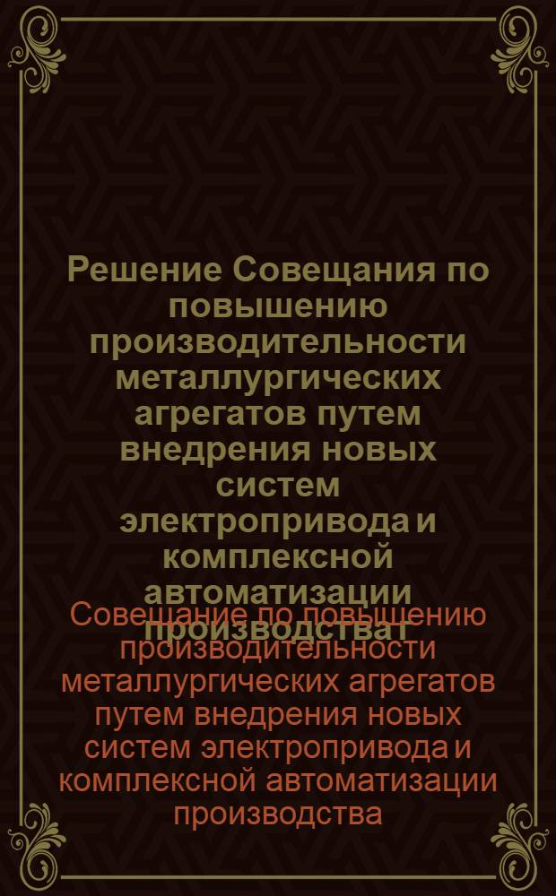 Решение Совещания по повышению производительности металлургических агрегатов путем внедрения новых систем электропривода и комплексной автоматизации производства г. Сталинск, март 1960 г.