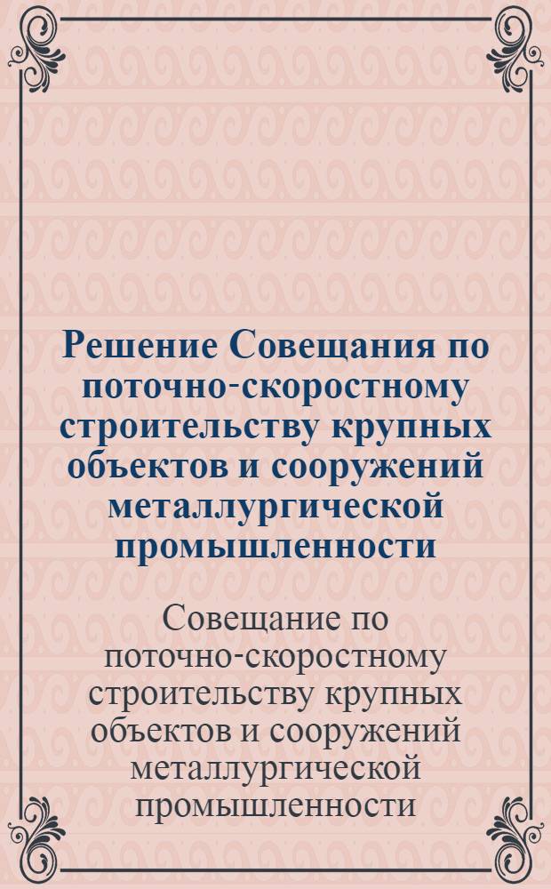 Решение Совещания по поточно-скоростному строительству крупных объектов и сооружений металлургической промышленности. [3-4 октября 1961 г. г. Жданов