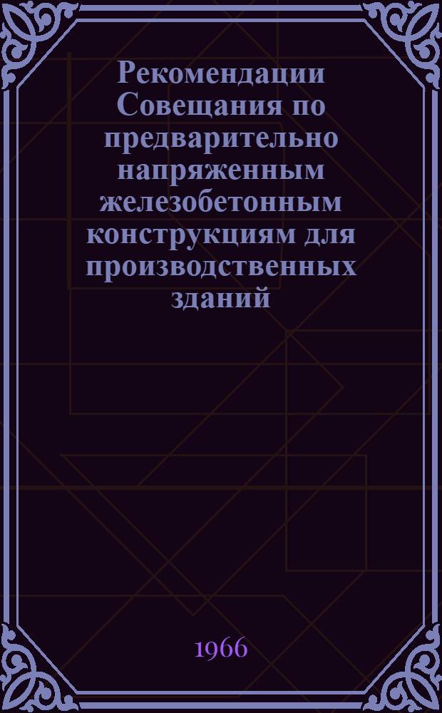 Рекомендации Совещания по предварительно напряженным железобетонным конструкциям для производственных зданий. (г. Куйбышев, 26-28 октября 1965 г.)