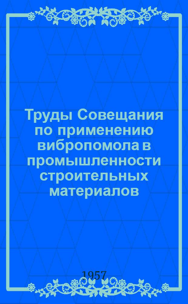 Труды Совещания по применению вибропомола в промышленности строительных материалов
