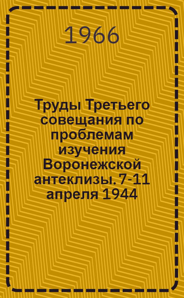 Труды Третьего совещания по проблемам изучения Воронежской антеклизы. 7-11 апреля 1944