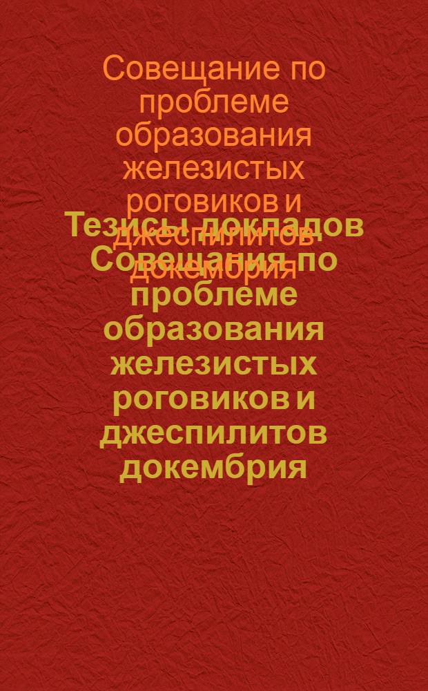 Тезисы докладов Совещания по проблеме образования железистых роговиков и джеспилитов докембрия