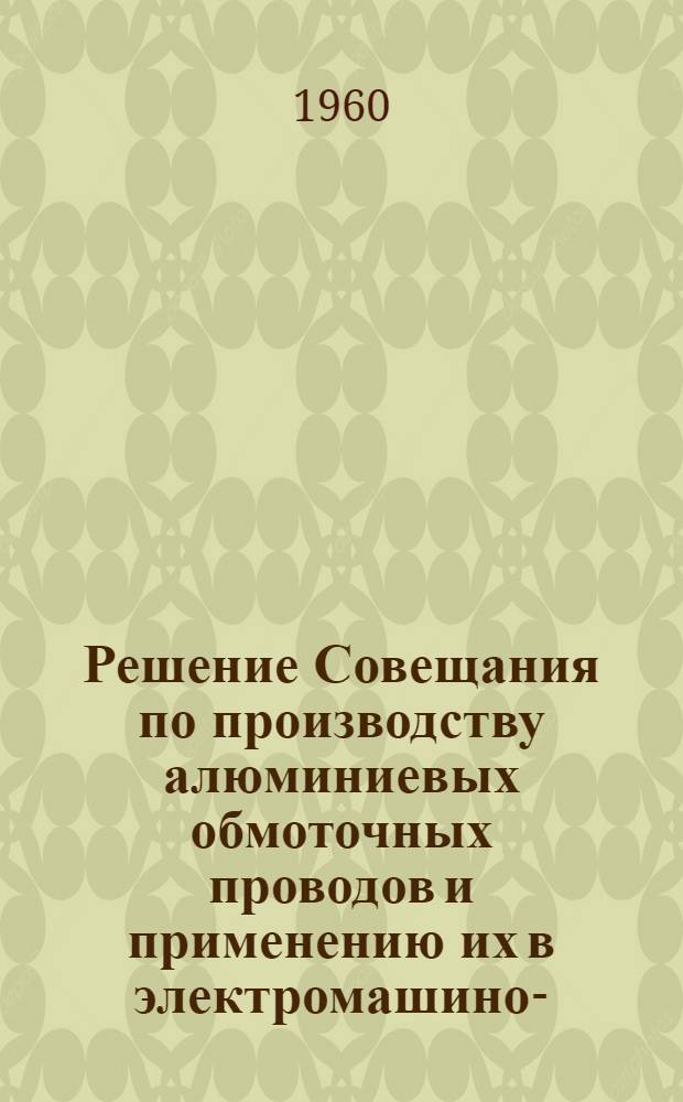 Решение Совещания по производству алюминиевых обмоточных проводов и применению их в электромашино-, трансформаторо- и аппаратостроении. г. Вильнюс. 16-19 декабря 1959 г.