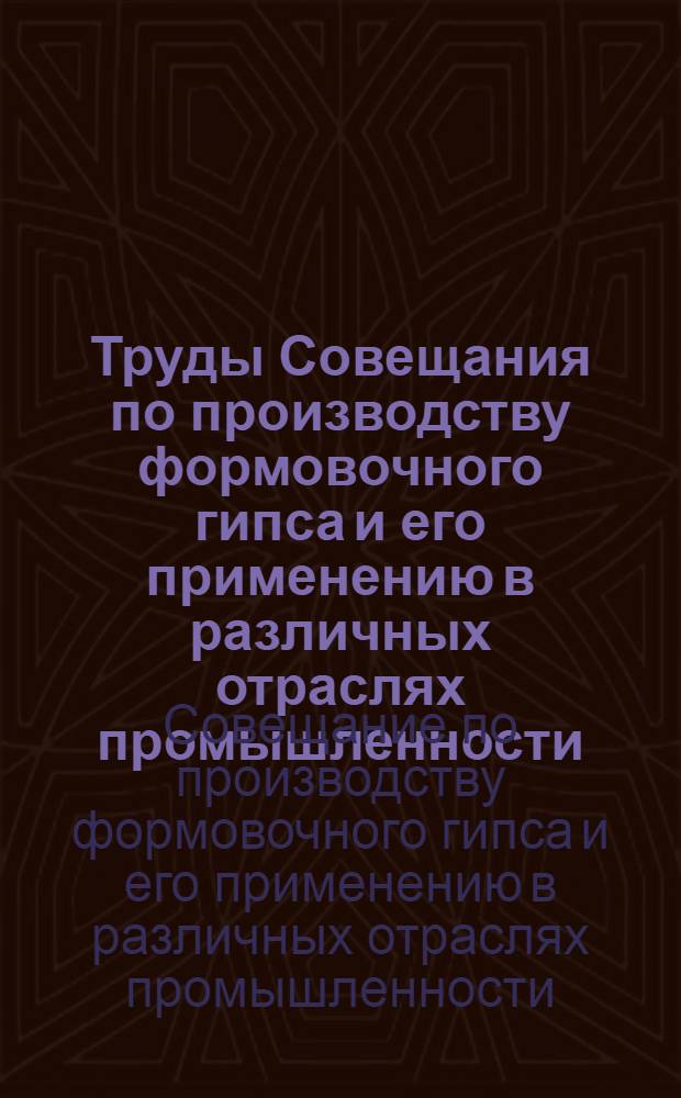 Труды Совещания по производству формовочного гипса и его применению в различных отраслях промышленности