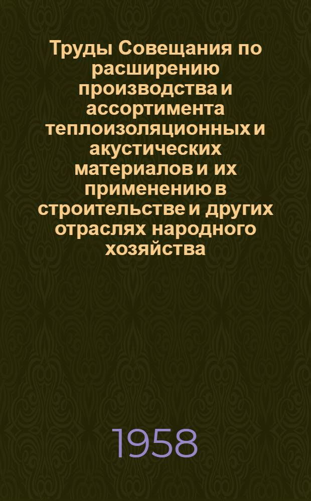 Труды Совещания по расширению производства и ассортимента теплоизоляционных и акустических материалов и их применению в строительстве и других отраслях народного хозяйства