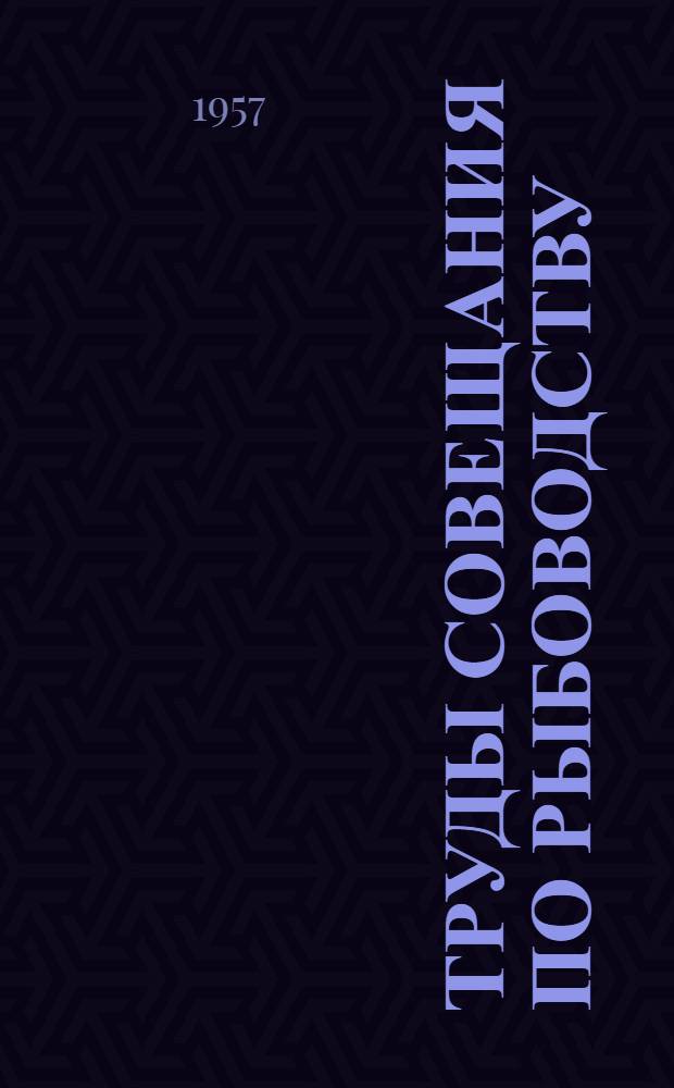 Труды Совещания по рыбоводству : Науч. проблемы искусств. разведения проходных и полупроходных рыб и развития прудового рыбоводства : Проведено Ихтиол. комис. Акад. наук СССР и М-вом рыбной пром-сти СССР в Москве в дек. 1954 г