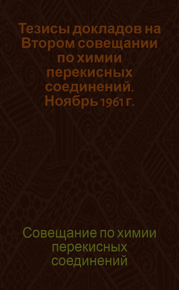 Тезисы докладов на Втором совещании по химии перекисных соединений. Ноябрь 1961 г.