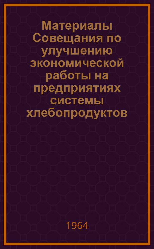 Материалы Совещания по улучшению экономической работы на предприятиях системы хлебопродуктов