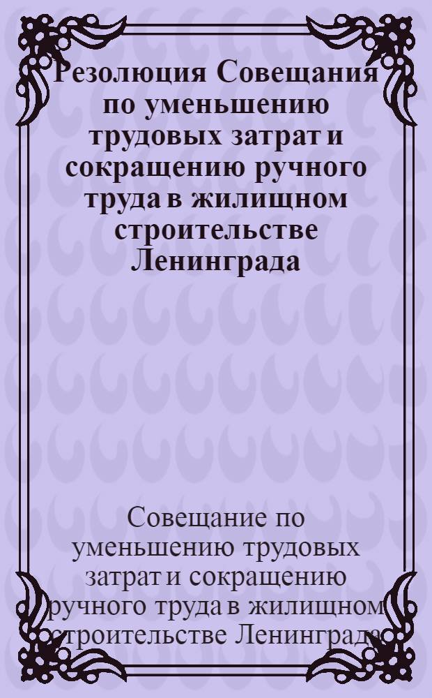 Резолюция Совещания по уменьшению трудовых затрат и сокращению ручного труда в жилищном строительстве Ленинграда. 22-24 марта 1965 г.