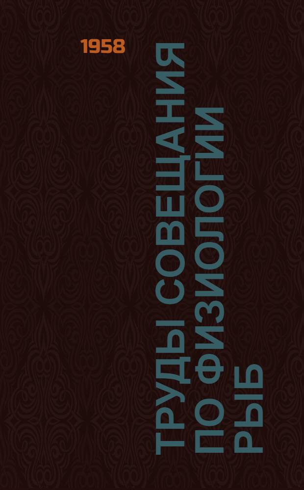 Труды Совещания по физиологии рыб : Проведено ихтиол. комис. Акад. наук СССР и биол.-почв. фак. Моск. ордена Ленина и ордена Труд. Красного Знамени гос. ун-та им. М.В. Ломоносова в Москве 30 янв. - 4 февр. 1956 г