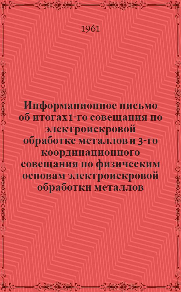Информационное письмо об итогах 1-го совещания по электроискровой обработке [металлов] и 3-го координационного совещания по физическим основам электроискровой обработки металлов. 19-22 июня 1961 г.