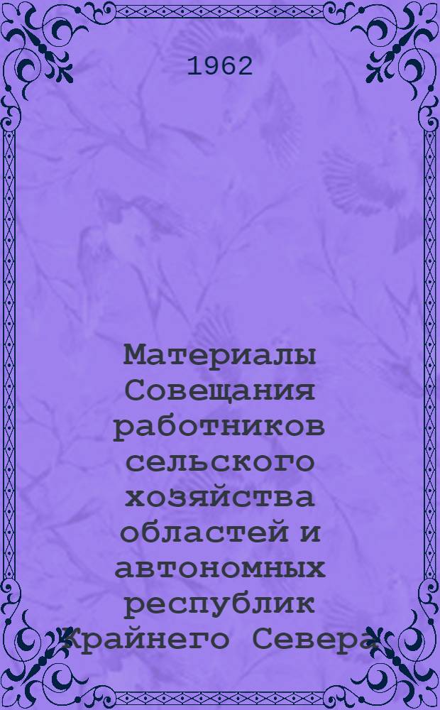 Материалы Совещания работников сельского хозяйства областей и автономных республик Крайнего Севера, состоявшегося в г. Магадане 22-24 февраля 1962 г.