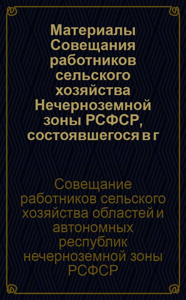 Материалы Совещания работников сельского хозяйства Нечерноземной зоны РСФСР, состоявшегося в г. Москве 12-14 декабря 1961 г.