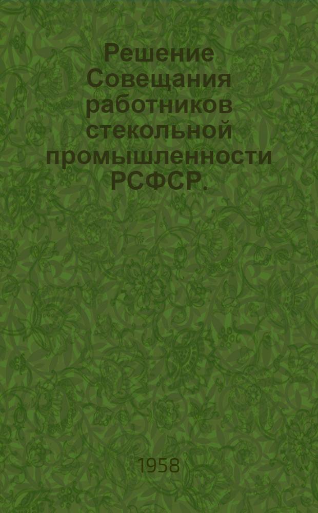 Решение Совещания работников стекольной промышленности РСФСР. (г. Владимир, 21-24 октября 1958 г.)