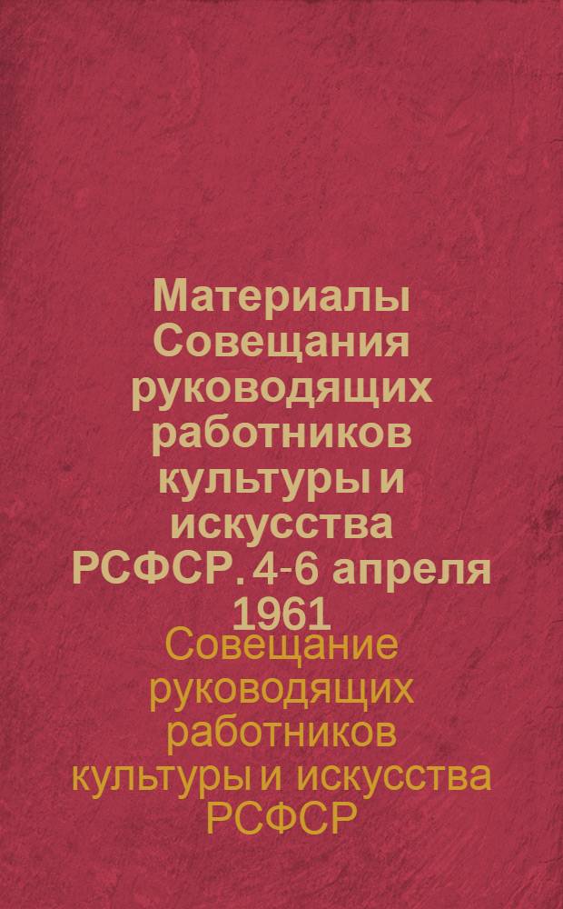 Материалы Совещания руководящих работников культуры и искусства РСФСР. 4-6 апреля 1961