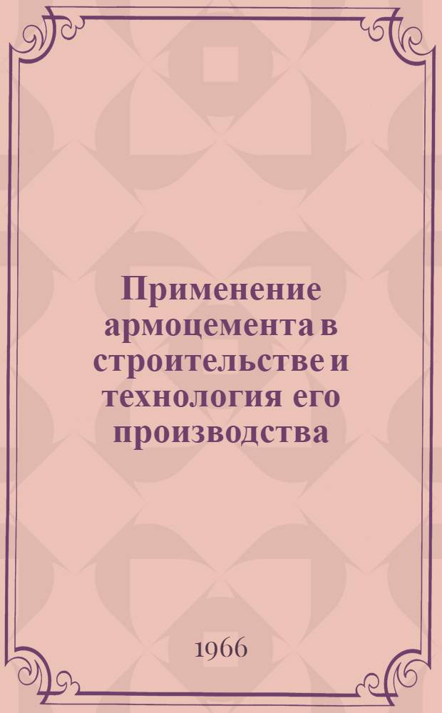 Применение армоцемента в строительстве и технология его производства : (Решения совещания-семинара, состоявшегося 13-16 апр. 1966 г. в Киеве)
