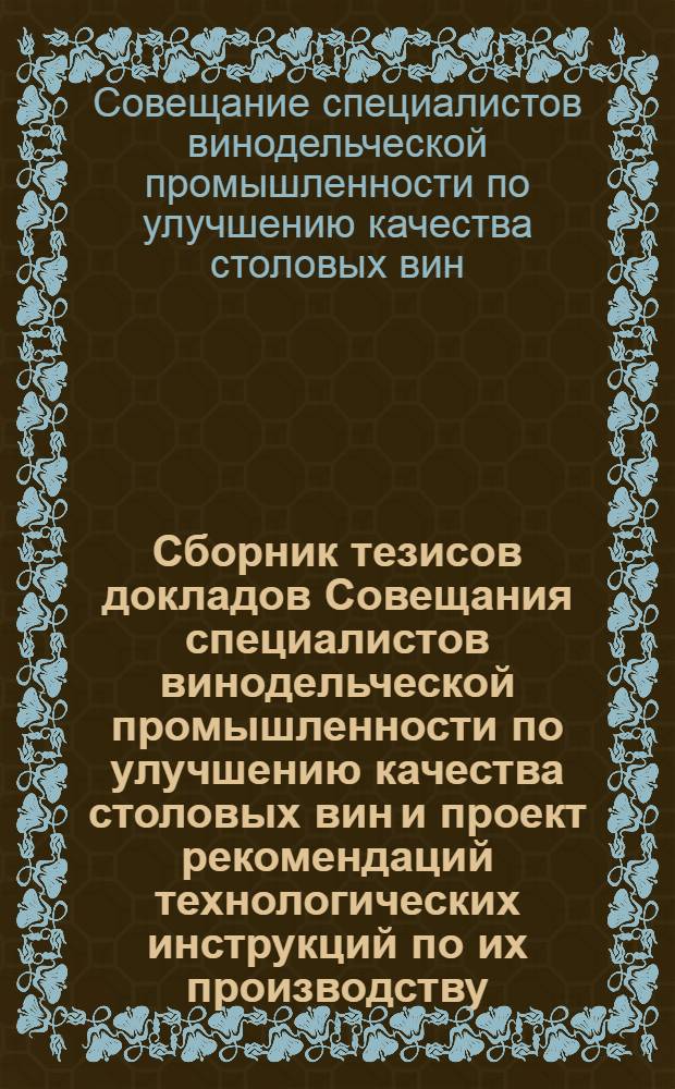 Сборник тезисов докладов Совещания специалистов винодельческой промышленности по улучшению качества столовых вин и проект рекомендаций технологических инструкций по их производству