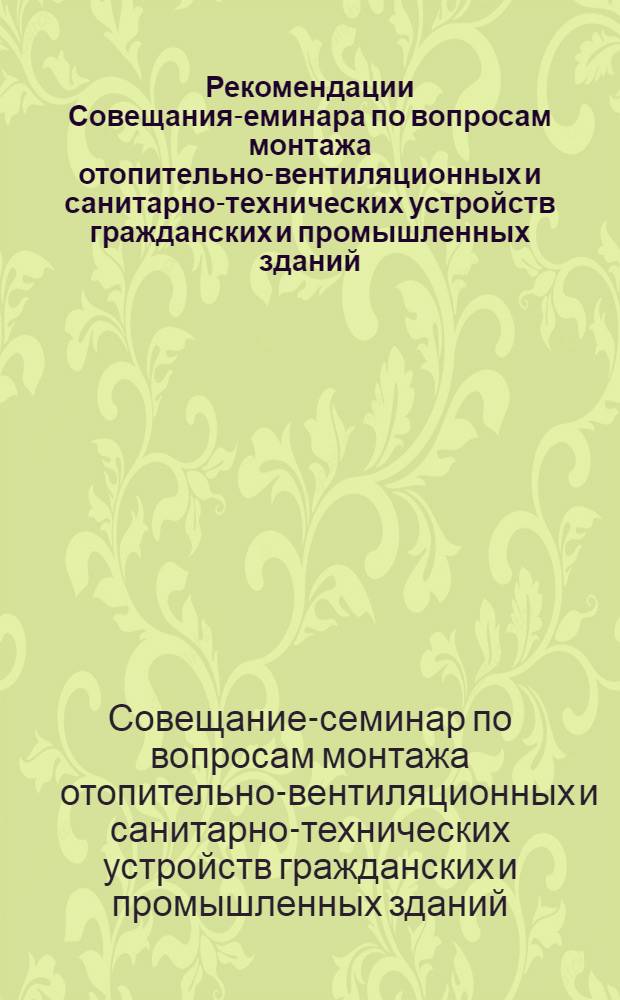 Рекомендации Совещания -семинара по вопросам монтажа отопительно-вентиляционных и санитарно-технических устройств гражданских и промышленных зданий