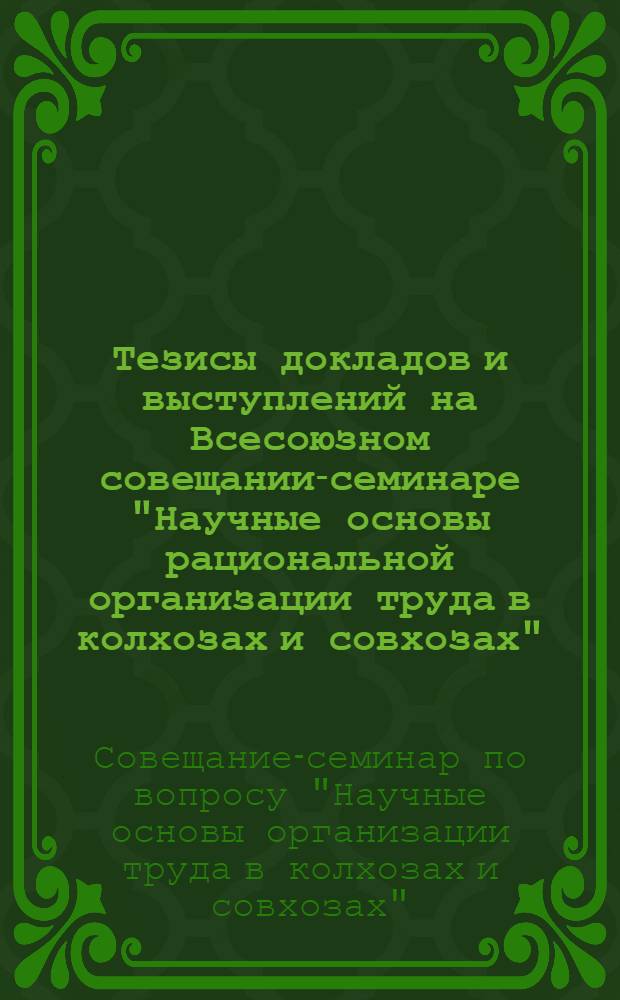 Тезисы докладов и выступлений на Всесоюзном совещании-семинаре "Научные основы рациональной организации труда в колхозах и совхозах" (28-30 ноября 1966 г.)