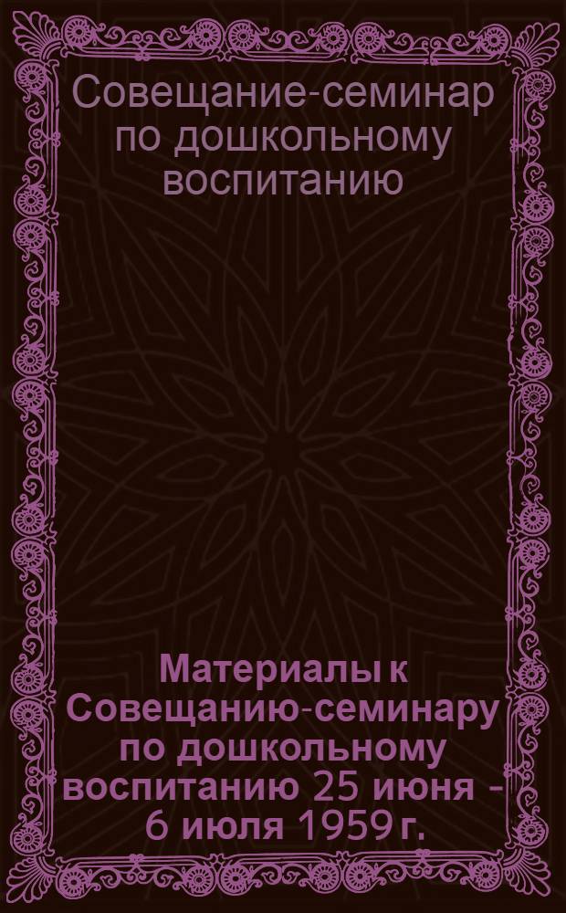 Материалы к Совещанию-семинару по дошкольному воспитанию 25 июня - 6 июля 1959 г.