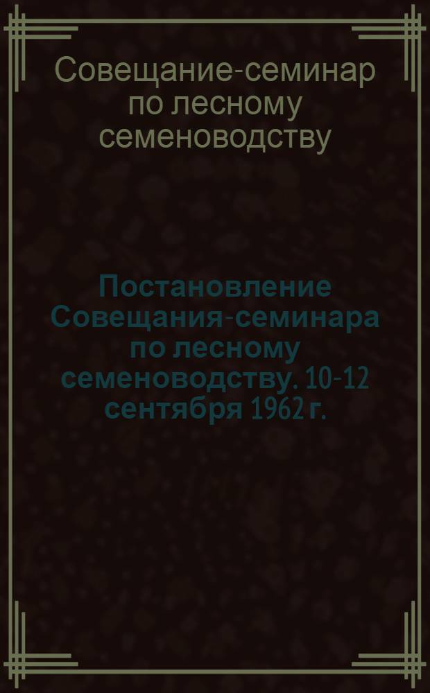 Постановление Совещания-семинара по лесному семеноводству. 10-12 сентября 1962 г.