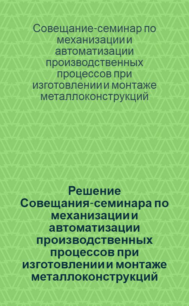 Решение Совещания-семинара по механизации и автоматизации производственных процессов при изготовлении и монтаже металлоконструкций