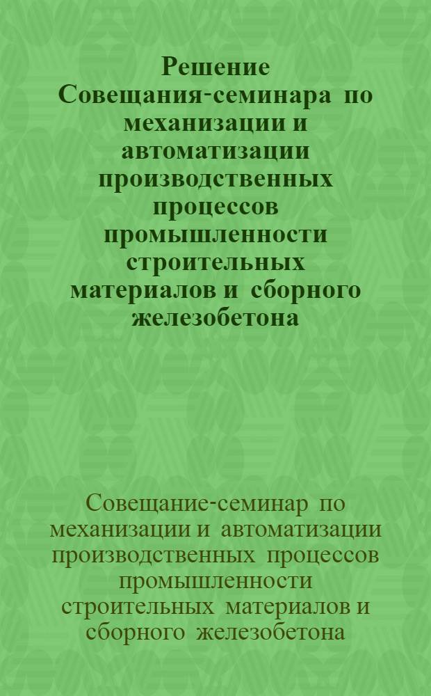 Решение Совещания-семинара по механизации и автоматизации производственных процессов промышленности строительных материалов и сборного железобетона