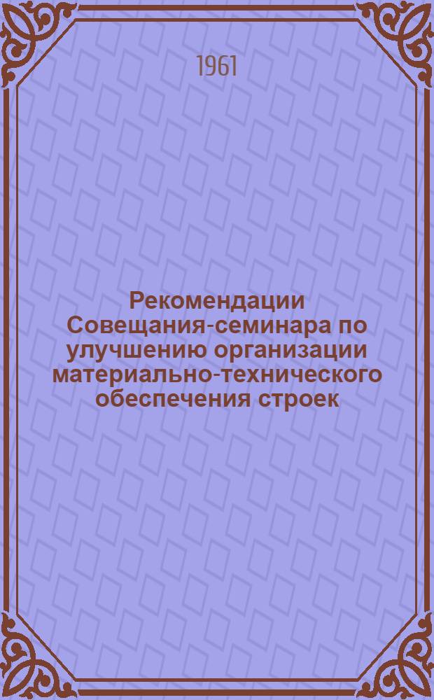 Рекомендации Совещания-семинара по улучшению организации материально-технического обеспечения строек. [20-21 ноября 1961 г. г. Витебск]