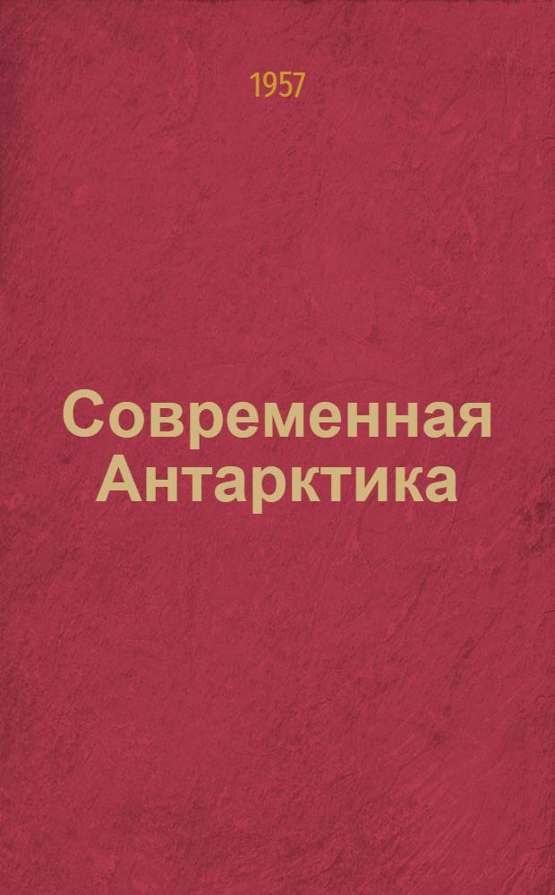 Современная Антарктика : Отчет за пятьдесят лет Новозеландского Антаркт. о-ва : Сборник статей