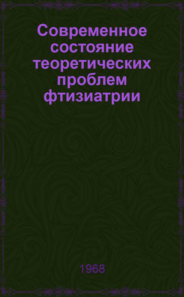 Современное состояние теоретических проблем фтизиатрии : (Материалы II Симпозиума по эксперим. патологии и терапии науч.-исслед. ин-тов туберкулеза М-ва здравоохранения РСФСР)