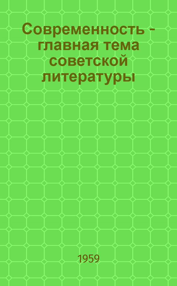 Современность - главная тема советской литературы : (Метод. материалы в помощь пропаганде произведений советских писателей)