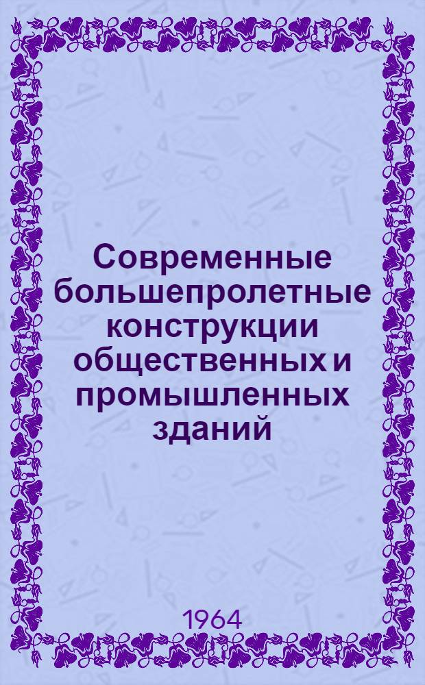 Современные большепролетные конструкции общественных и промышленных зданий : (Отечеств. и иностр. литературы за 1961-1963 гг.) : Библиогр. указатель