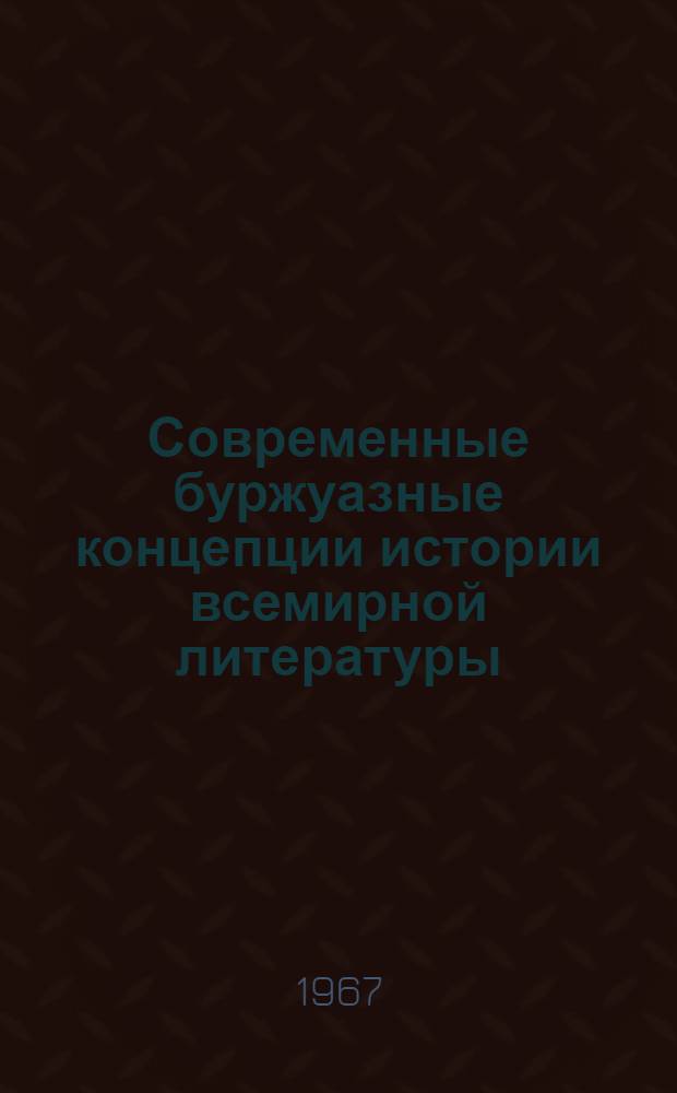Современные буржуазные концепции истории всемирной литературы : Сборник статей
