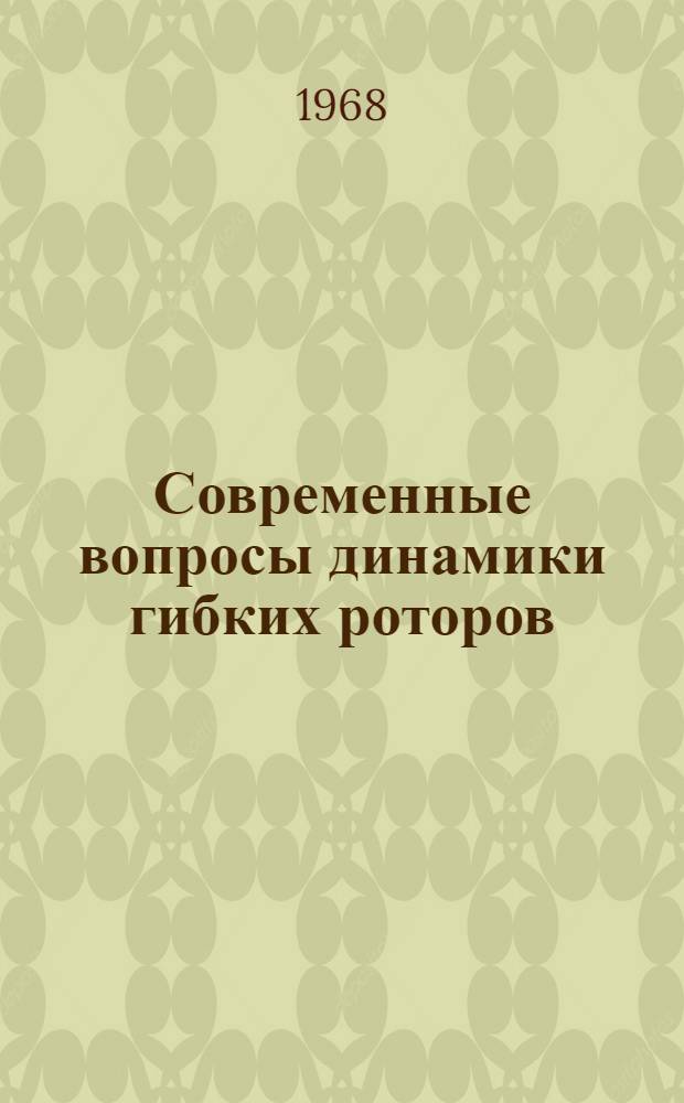 Современные вопросы динамики гибких роторов : Тезисы докладов : Совещание 2-4 дек. 1968 г