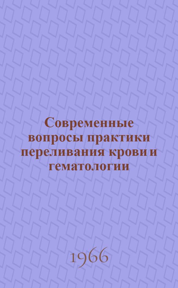 Современные вопросы практики переливания крови и гематологии : (Тезисы докладов)