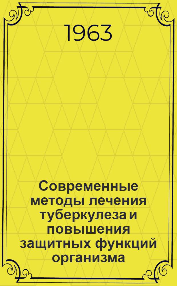 Современные методы лечения туберкулеза и повышения защитных функций организма : (Авторефераты докладов III науч. конференции молодых ученых)