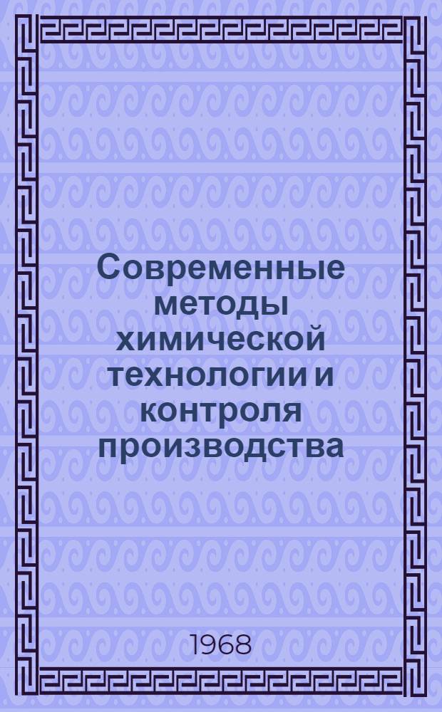 Современные методы химической технологии и контроля производства : (Материалы докладов Совещания работников вузов и заводских лабораторий Юго-Востока СССР)